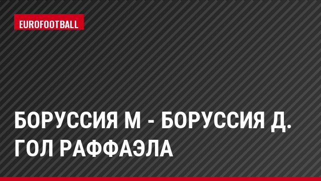 Боруссия М - Боруссия Д. Гол Раффаэла