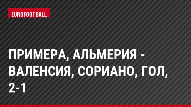 Примера, Альмерия - Валенсия, Сориано, Гол, 2-1