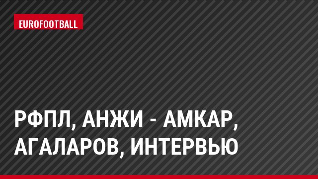 РФПЛ, Анжи - Амкар, Агаларов, Интервью