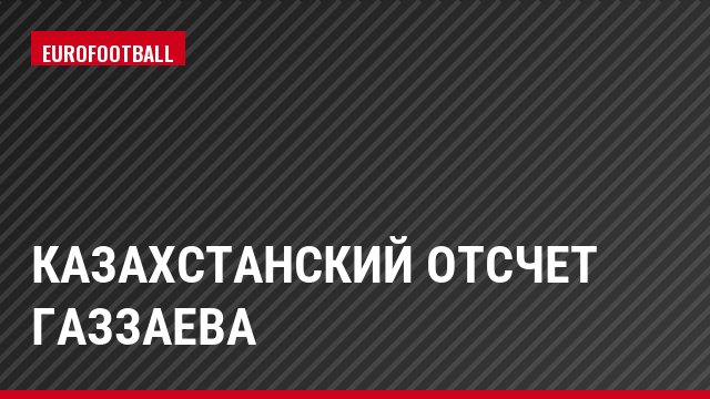 Казахстанский отсчет Газзаева