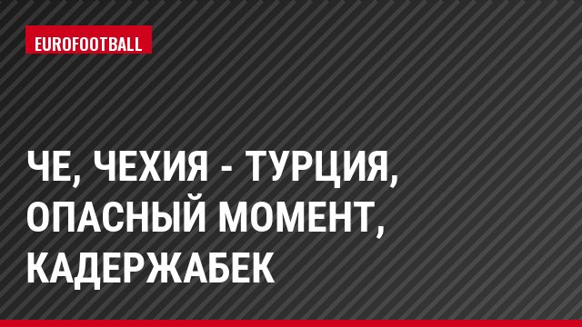 ЧЕ, Чехия - Турция, Опасный момент, Кадержабек