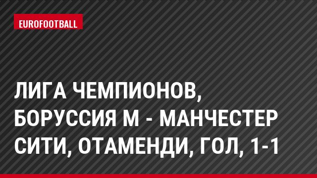 Лига чемпионов, Боруссия М - Манчестер Сити, Отаменди, Гол, 1-1