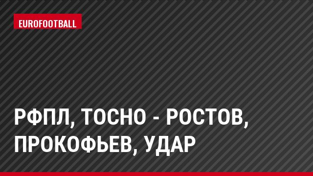 РФПЛ, Тосно - Ростов, Прокофьев, Удар