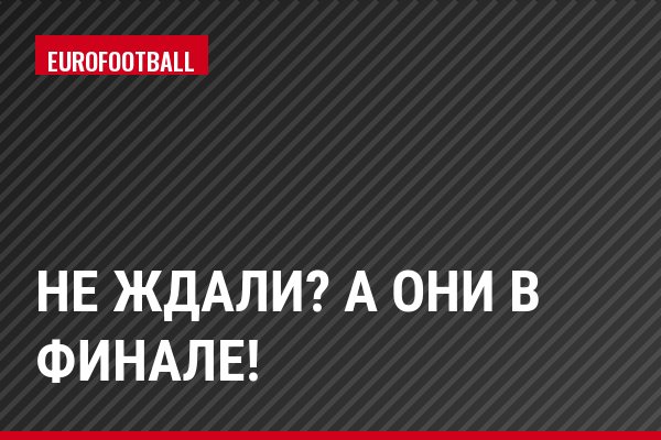 Не ждали? А они в финале!