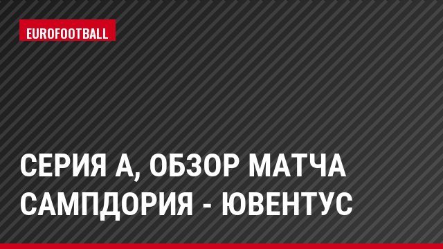 Серия А, Обзор матча Сампдория - Ювентус