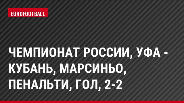 Чемпионат России, Уфа - Кубань, Марсиньо, Пенальти, Гол, 2-2