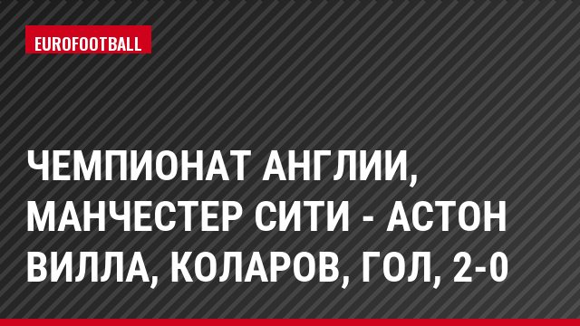 Чемпионат Англии, Манчестер Сити - Астон Вилла, Коларов, Гол, 2-0