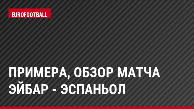 Примера, Обзор матча Эйбар - Эспаньол