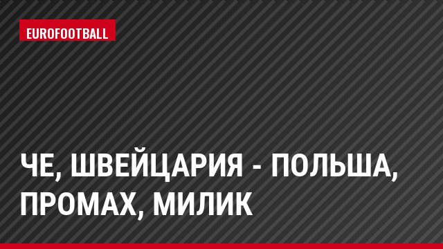 ЧЕ, Швейцария - Польша, Промах, Милик