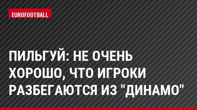 Пильгуй: Не очень хорошо, что игроки разбегаются из "Динамо"
