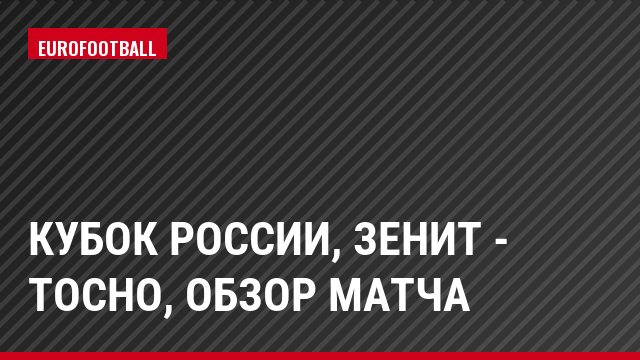 Кубок России, Зенит - Тосно, Обзор матча