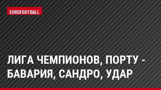 Лига чемпионов, Порту - Бавария, Сандро, Удар