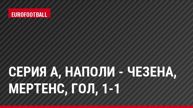 Серия А, Наполи - Чезена, Мертенс, Гол, 1-1