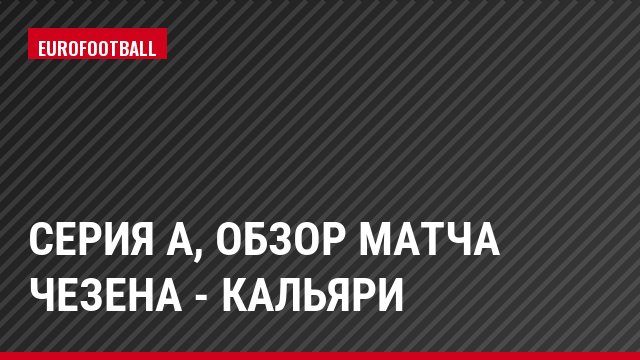 Серия А, Обзор матча Чезена - Кальяри