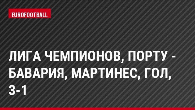 Лига чемпионов, Порту - Бавария, Мартинес, Гол, 3-1