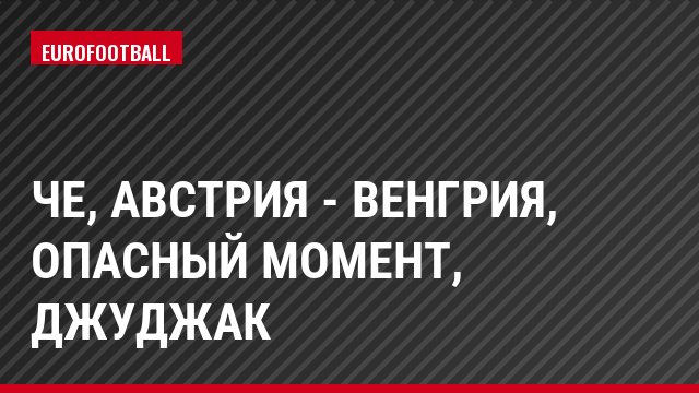 ЧЕ, Австрия - Венгрия, Опасный момент, Джуджак