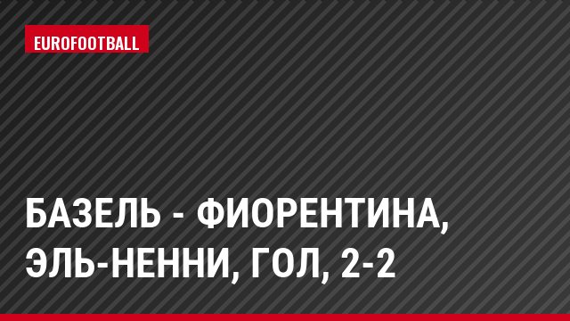 Базель - Фиорентина, эль-Ненни, Гол, 2-2
