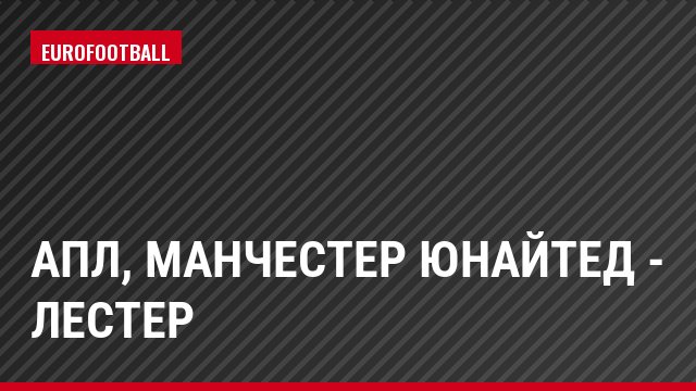 АПЛ, Манчестер Юнайтед - Лестер