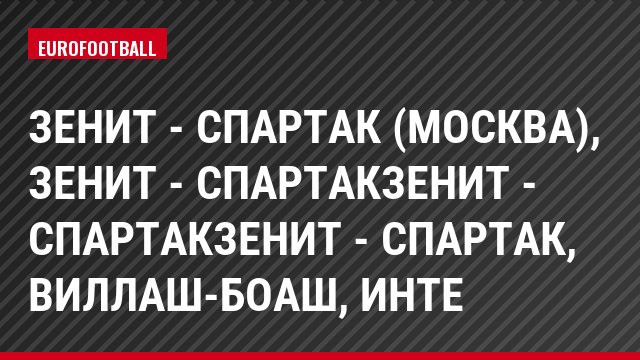 Зенит - Спартак (Москва), Зенит - СпартакЗенит - СпартакЗенит - Спартак, Виллаш-Боаш, Инте