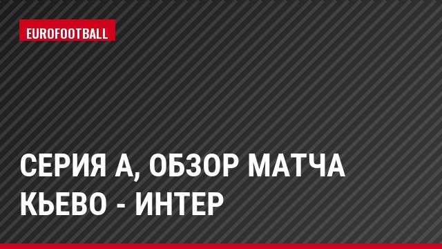 Серия А, Обзор матча Кьево - Интер