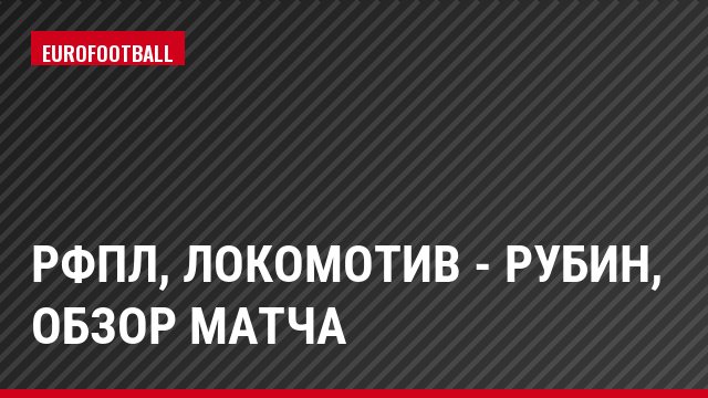 РФПЛ, Локомотив - Рубин, Обзор матча