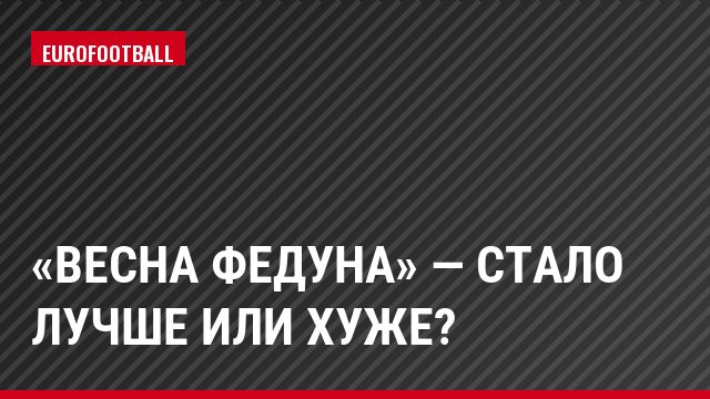 «Весна Федуна» — стало лучше или хуже?