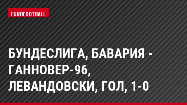 Бундеслига, Бавария - Ганновер-96, Левандовски, Гол, 1-0