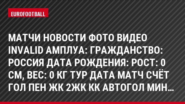Матчи Новости Фото Видео INVALID Амплуа: Гражданство: Россия Дата рождения: Рост: 0 см, Bec: 0 кг Тур Дата Матч Счёт Гол Пен ЖК 2ЖК КК Автогол Мин…