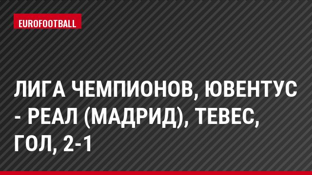 Лига чемпионов, Ювентус - Реал (Мадрид), Тевес, Гол, 2-1
