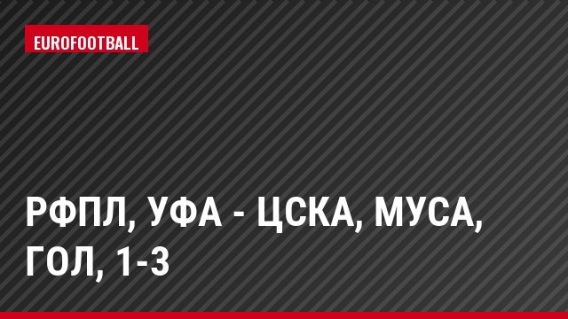 РФПЛ, Уфа - ЦСКА, Муса, Гол, 1-3