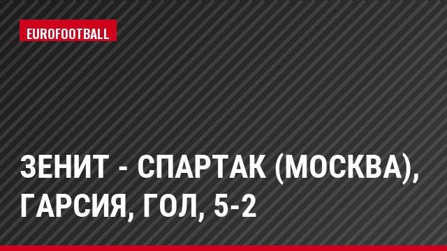 Зенит - Спартак (Москва), Гарсия, Гол, 5-2