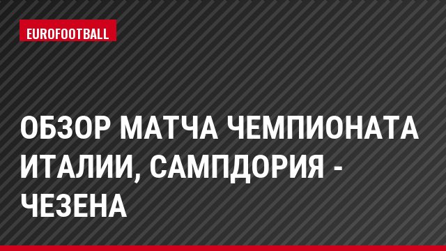 Обзор матча чемпионата Италии, Сампдория - Чезена