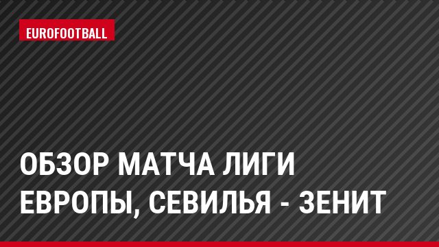 Обзор матча Лиги Европы, Севилья - Зенит
