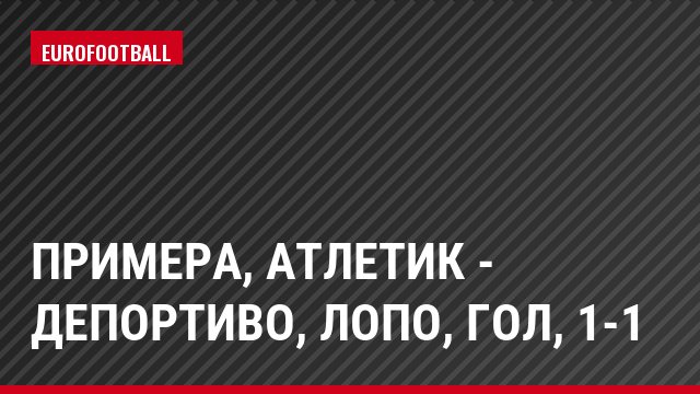 Примера, Атлетик - Депортиво, Лопо, Гол, 1-1
