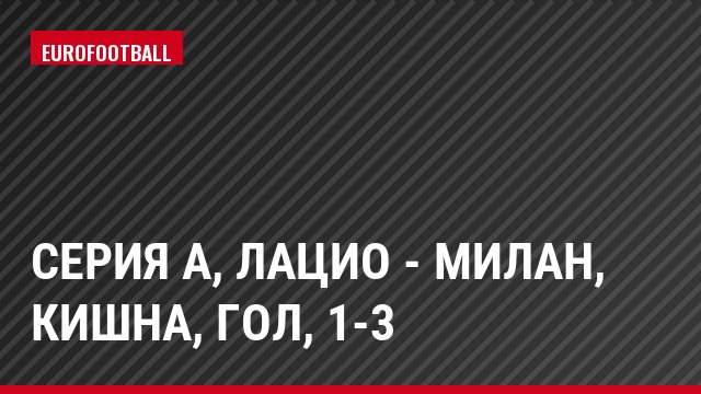 Серия А, Лацио - Милан, Кишна, Гол, 1-3
