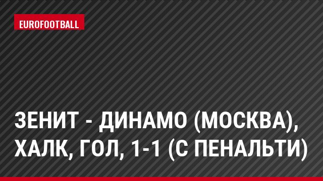 Зенит - Динамо (Москва), Халк, Гол, 1-1 (c пенальти)