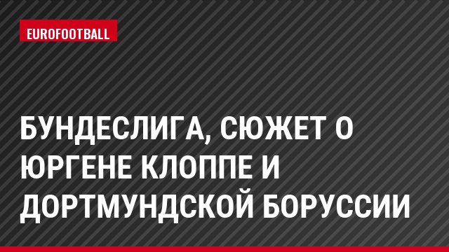 Бундеслига, Сюжет о Юргене Клоппе и дортмундской Боруссии