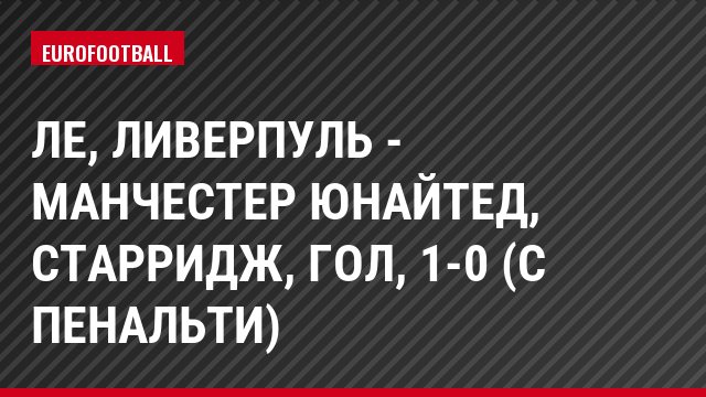 ЛЕ, Ливерпуль - Манчестер Юнайтед, Старридж, Гол, 1-0 (с пенальти)