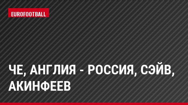 ЧЕ, Англия - Россия, Сэйв, Акинфеев