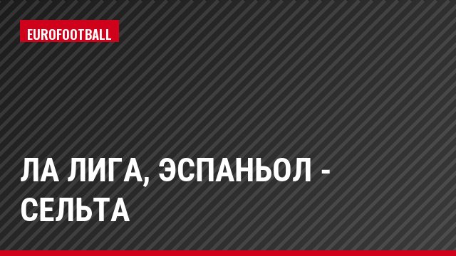 Ла Лига, Эспаньол - Сельта
