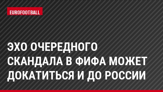 Эхо очередного скандала в ФИФА может докатиться и до России