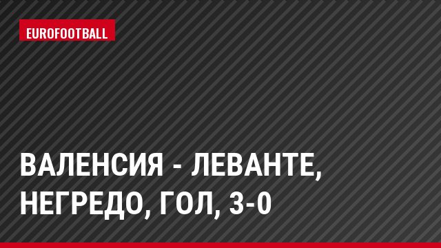 Валенсия - Леванте, Негредо, Гол, 3-0