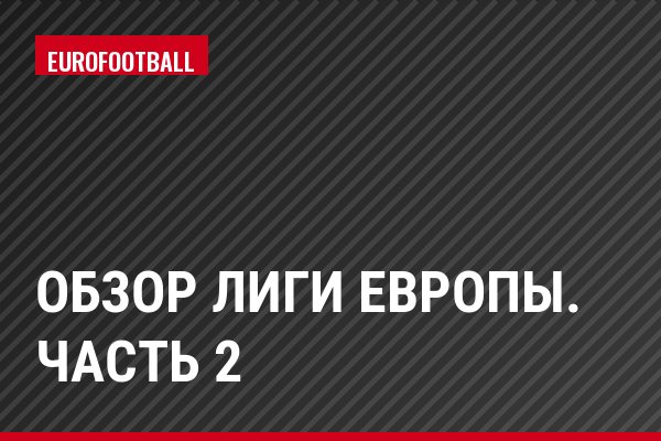 Обзор Лиги Европы. Часть 2