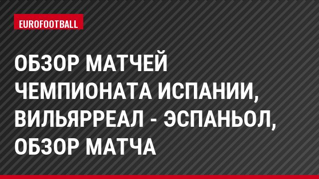Обзор матчей чемпионата Испании, Вильярреал - Эспаньол, Обзор матча