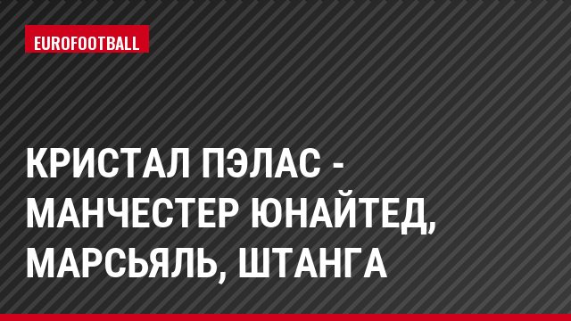 Кристал Пэлас - Манчестер Юнайтед, Марсьяль, Штанга