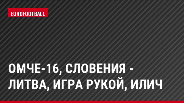 ОМЧЕ-16, Словения - Литва, Игра рукой, Илич