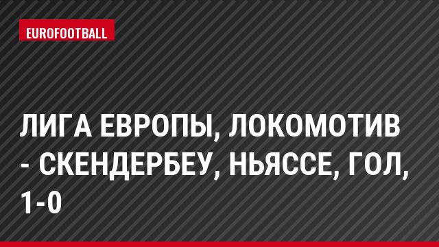 Лига Европы, Локомотив - Скендербеу, Ньяссе, Гол, 1-0