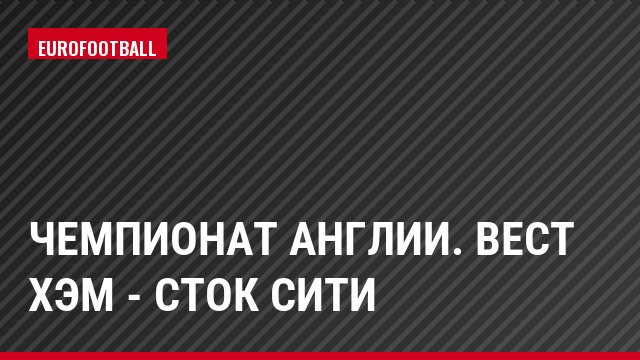 Чемпионат Англии. Вест Хэм - Сток Сити