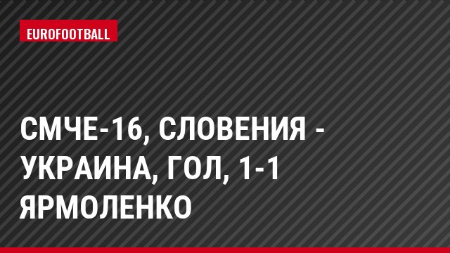 СМЧЕ-16, Словения - Украина, Гол, 1-1 Ярмоленко