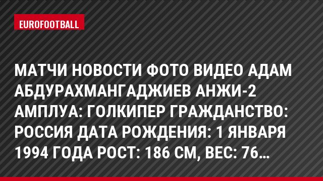 Матчи Новости Фото Видео Адам Абдурахмангаджиев Анжи-2 Амплуа: Голкипер Гражданство: Россия Дата рождения: 1 января 1994 года Рост: 186 см, Bec: 76…